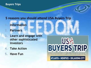 Buyers Trips
5 reasons you should attend USA Buyers Trip
1. Information
2. Partners
3. Learn and engage with
other sophisticated
investors
4. Take Action
5. Have Fun
 