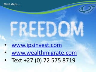 ? www.ipsinvest.com
? www.wealthmigrate.com
? Text +27 (0) 72 575 8719
Next steps
 