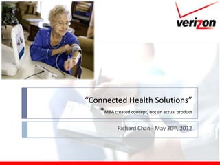 “Connected Health Solutions”
   *MBA created concept, not an actual product
              Richard Chan - May 30th, 2012
 