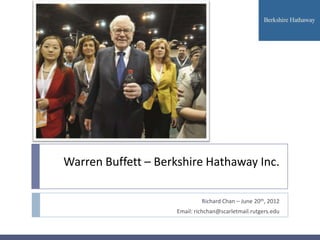 Warren Buffett – Berkshire Hathaway Inc.

                              Richard Chan – June 20th, 2012
                     Email: richchan@scarletmail.rutgers.edu
 