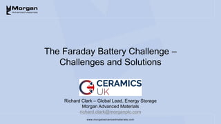 www.morganadvancedmaterials.com
Richard Clark – Global Lead, Energy Storage
Morgan Advanced Materials
richard.clark@morganplc.com
The Faraday Battery Challenge –
Challenges and Solutions
 