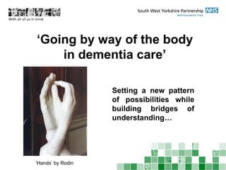 ‘ Going by way of the body in dementia care’ Setting a new pattern of possibilities while building bridges of understanding… ‘ Hands’ by Rodin 