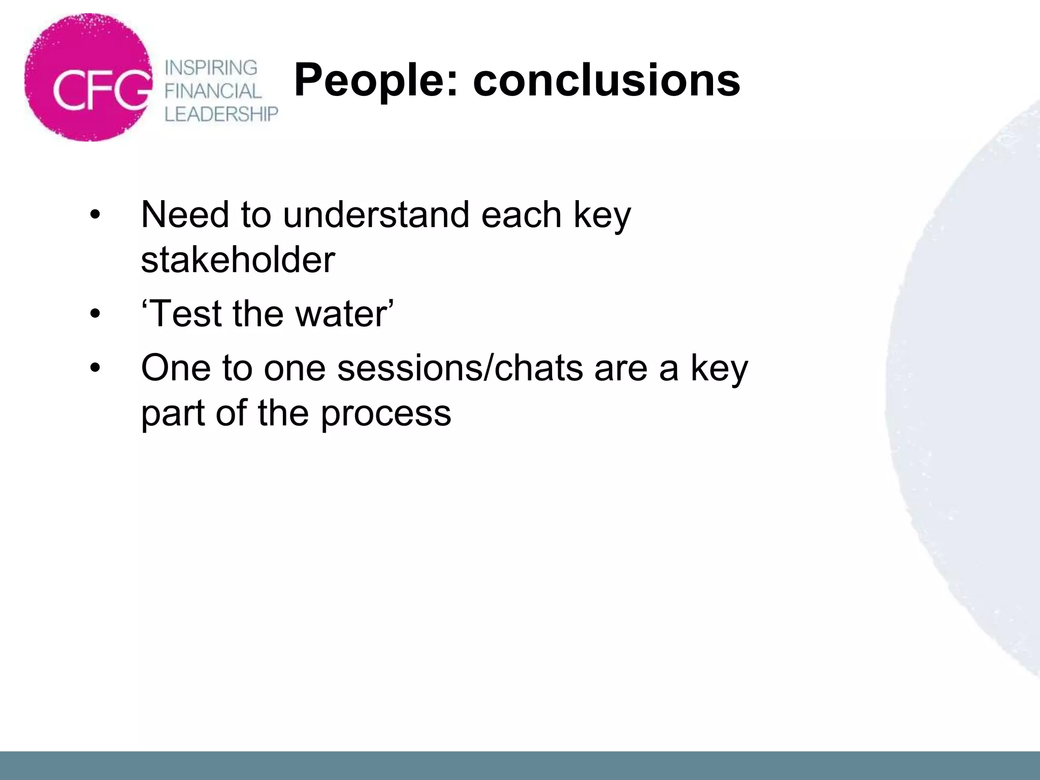 People: conclusions

•   Need to understand each key
    stakeholder
•   „Test the water‟
•   One to one sessions/chats are a key
    part of the process
 