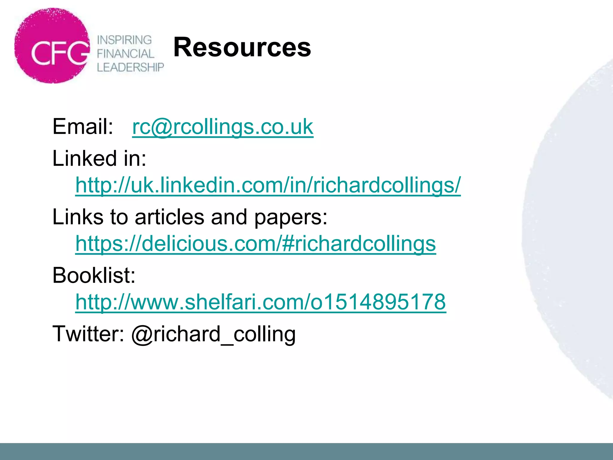 Resources

Email: rc@rcollings.co.uk
Linked in:
  http://uk.linkedin.com/in/richardcollings/
Links to articles and papers:
  https://delicious.com/#richardcollings
Booklist:
  http://www.shelfari.com/o1514895178
Twitter: @richard_colling
 