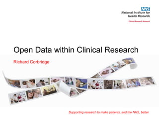 Open Data within Clinical Research
Richard Corbridge




                    Supporting research to make patients, and the NHS, better
 