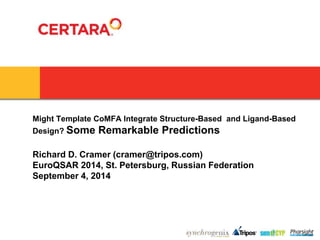 Might Template CoMFA Integrate Structure-Based and Ligand-Based 
Design? Some Remarkable Predictions 
Richard D. Cramer (cramer@tripos.com) 
EuroQSAR 2014, St. Petersburg, Russian Federation 
September 4, 2014 
 
