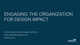 ENGAGING THE ORGANIZATION
FOR DESIGN IMPACT
Richard Dalton, Head of Design, Capital One
richard.dalton@capitalone.com
#mauvyrusset
 