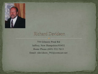 758 Gilmore Pond Rd Jaffrey, New Hampshire/03452 Home Phone (603) 532-7613 Email: rdavidson_592@comcast.net Richard Davidson 