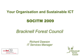 Your Organisation and Sustainable ICT

          SOCITM 2009

     Bracknell Forest Council

             Richard Dawson
           IT Services Manager
 