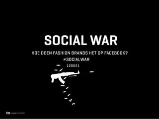 SOCIAL WAR
               HOE DOEN FASHION BRANDS HET OP FACEBOOK?
                            #SOCIALWAR
                             120621

                              SOCIALWAR




www.iizt.com
 