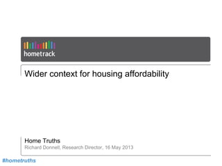 Wider context for housing affordability
Home Truths
Richard Donnell, Research Director, 16 May 2013
#hometruths
 