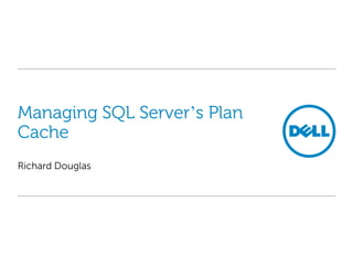 Managing SQL Server’s Plan
Cache
Richard Douglas

 