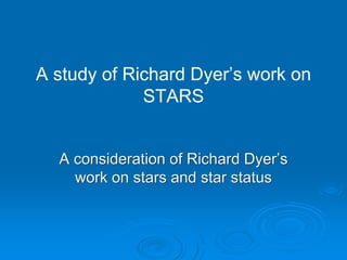 A study of Richard Dyer’s work on
STARS
A consideration of Richard Dyer’s
work on stars and star status
 