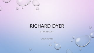 RICHARD DYER
STAR THEORY
CARA HOWES
 