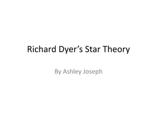 Richard Dyer’s Star Theory 
By Ashley Joseph 
 