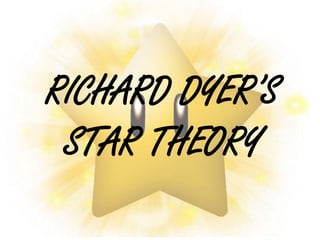 RICHARD DYER’S
STAR THEORY
 