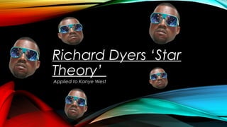Richard Dyers ‘Star
Theory’
Applied to Kanye West
 