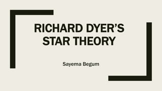 RICHARD DYER’S
STAR THEORY
Sayema Begum
 