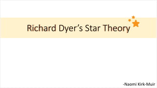 Richard Dyer’s Star TheoryRichard Dyer’s Star Theory
-Naomi Kirk-Muir
 