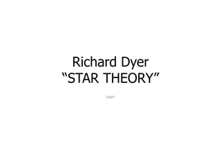 Richard Dyer
“STAR THEORY”
CASEY
 