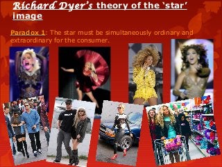 Richard Dyer’s theory of the ‘star’
image
Paradox 1Paradox 1: The star must be simultaneously ordinary and
extraordinary for the consumer.
 