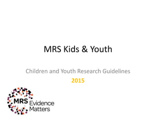 MRS Kids & Youth
Children and Youth Research Guidelines
2015
2015
 