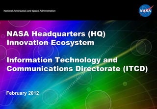 NASA Headquarters (HQ)
Innovation Ecosystem

Information Technology and
Communications Directorate (ITCD)


February 2012
 