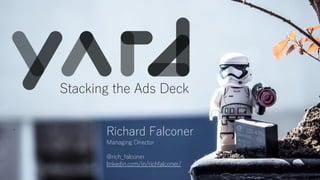 Richard Falconer
Managing Director
@rich_falconer
linkedin.com/in/richfalconer/
Stacking the Ads Deck
 