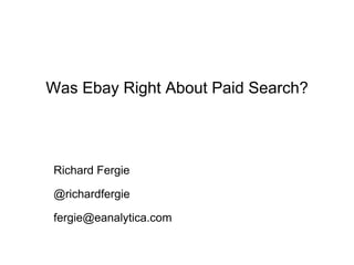 Was Ebay Right About Paid Search?

Richard Fergie
@richardfergie
fergie@eanalytica.com

 