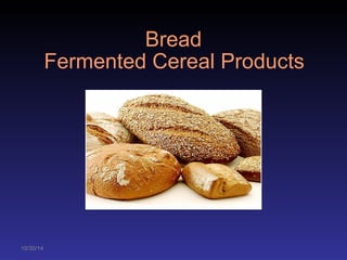 10/30/14 
Bread 
Fermented Cereal Products 
 