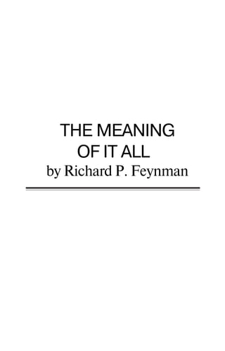 THE MEANING
OF IT ALL
by Richard P. Feynman
 