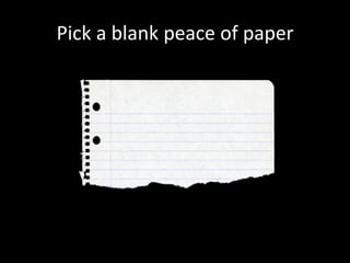 Pick a blank peace of paper
 