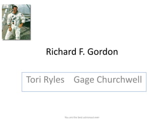 Richard F. Gordon

Tori Ryles Gage Churchwell


        You are the best astronaut ever
 