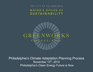 Philadelphia’s Climate Adaptation Planning Process
November 13th
, 2015
Philadelphia’s Clean Energy Future is Now
 