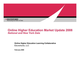 Online Higher Education Market Update 2008
National and New York Data



     Online Higher Education Learning Collaborative
     Eduventures, LLC

     February 2009
 