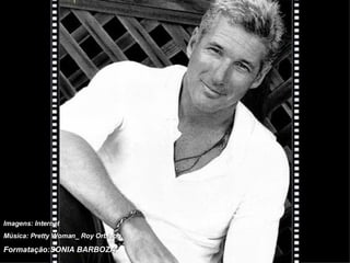Imagens: Internet Música: Pretty Woman_ Roy Orbison Formatação:SONIA BARBOZA 