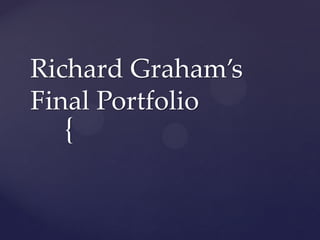 {
Richard Graham’s
Final Portfolio
 