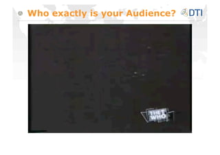 Who exactly is your Audience?
 
