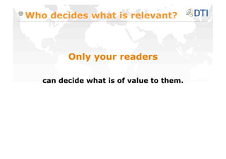 Who decides what is relevant?



         Only your readers

   can decide what is of value to them.
 