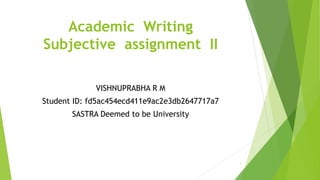 Academic Writing
Subjective assignment II
VISHNUPRABHA R M
Student ID: fd5ac454ecd411e9ac2e3db2647717a7
SASTRA Deemed to be University
1
 