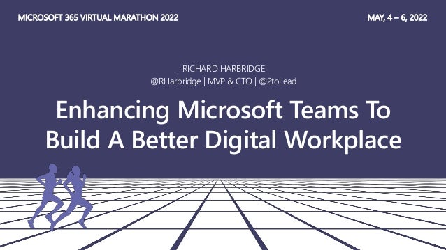 Enhancing Microsoft Teams To
Build A Better Digital Workplace
RICHARD HARBRIDGE
@RHarbridge | MVP & CTO | @2toLead
MICROSOFT 365 VIRTUAL MARATHON 2022 MAY, 4 – 6, 2022
 