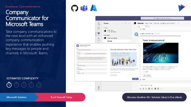 ESTIMATED COMPLEXITY
Company
Communicator for
Microsoft Teams
Employee Communications
Take company communications to
the next level with an enhanced
company communication
experience that enables pushing
key messages to people and
channels in Microsoft Teams.
Try It Yourself Today
Microsoft Solution Discover Another 40+ Solution Ideas In Our eBook
 