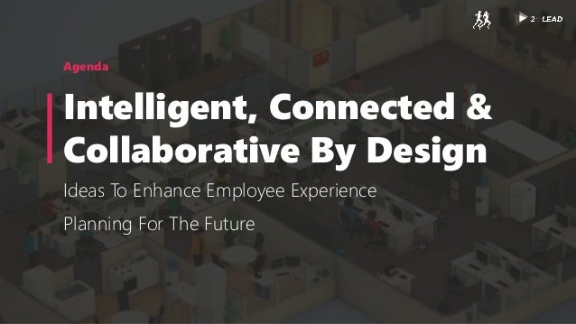 Agenda
Intelligent, Connected &
Collaborative By Design
Ideas To Enhance Employee Experience
Planning For The Future
 