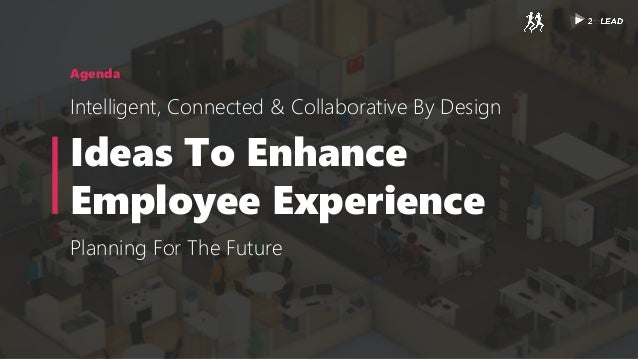 Agenda
Intelligent, Connected & Collaborative By Design
Ideas To Enhance
Employee Experience
Planning For The Future
 