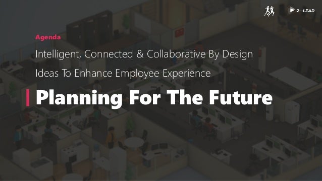 Agenda
Intelligent, Connected & Collaborative By Design
Ideas To Enhance Employee Experience
Planning For The Future
 
