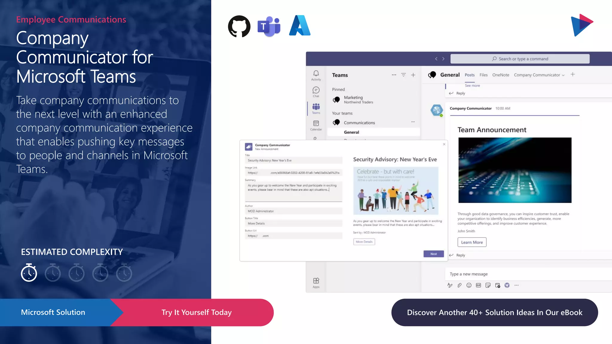 ESTIMATED COMPLEXITY
Company
Communicator for
Microsoft Teams
Employee Communications
Take company communications to
the next level with an enhanced
company communication experience
that enables pushing key messages
to people and channels in Microsoft
Teams.
Try It Yourself Today
Microsoft Solution Discover Another 40+ Solution Ideas In Our eBook
 