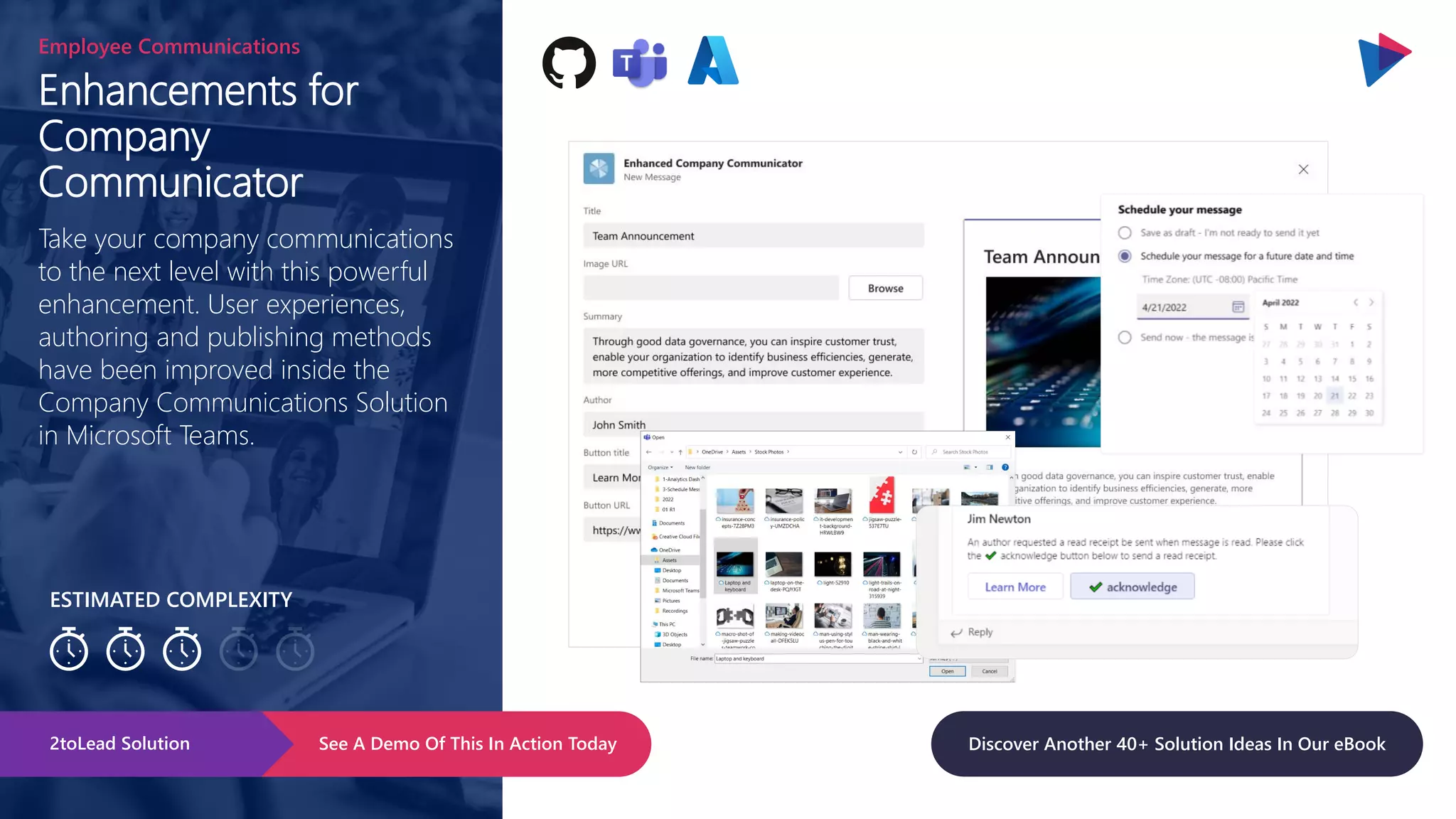 ESTIMATED COMPLEXITY
Enhancements for
Company
Communicator
Employee Communications
Take your company communications
to the next level with this powerful
enhancement. User experiences,
authoring and publishing methods
have been improved inside the
Company Communications Solution
in Microsoft Teams.
See A Demo Of This In Action Today
2toLead Solution Discover Another 40+ Solution Ideas In Our eBook
 