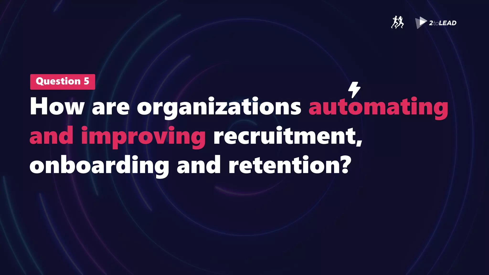 Question 5
How are organizations automating
and improving recruitment,
onboarding and retention?
 