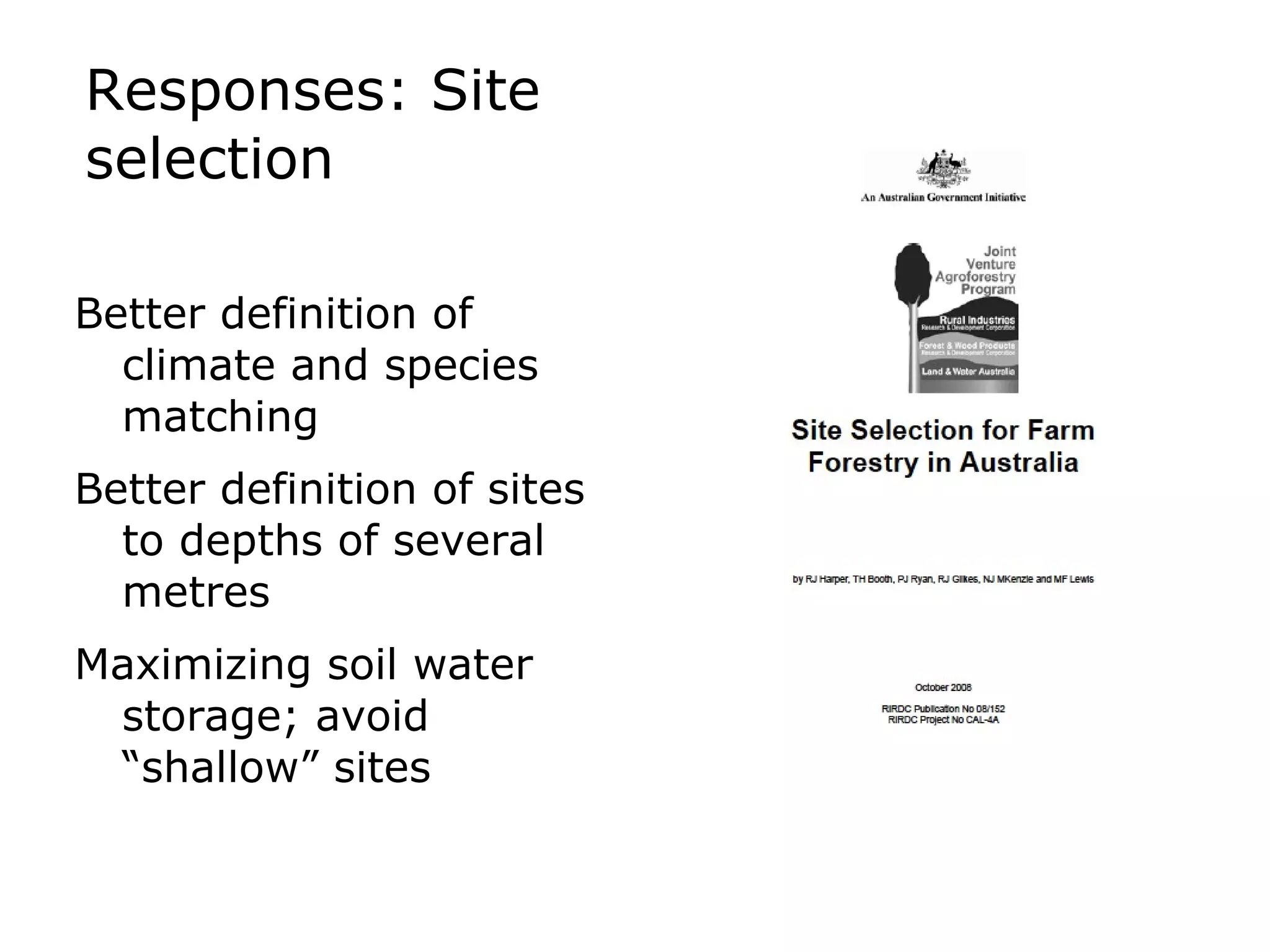 Responses: Site selection Better definition of climate and species matching Better definition of sites to depths of several metres Maximizing soil water storage; avoid “shallow” sites