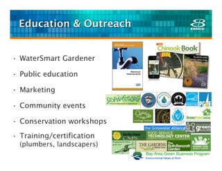 Education & Outreach


• WaterSmart Gardener

• Public education

• Marketing

• Community events

• Conservation workshops
• Training/certification
  (plumbers, landscapers)
 